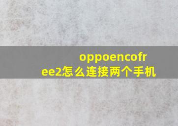 oppoencofree2怎么连接两个手机(