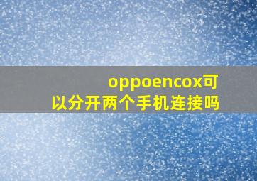 oppoencox可以分开两个手机连接吗