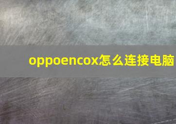 oppoencox怎么连接电脑