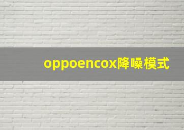 oppoencox降噪模式