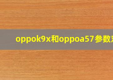 oppok9x和oppoa57参数对比