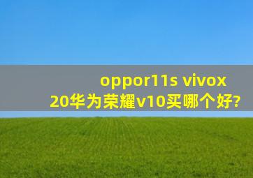 oppor11s vivox20华为荣耀v10买哪个好?