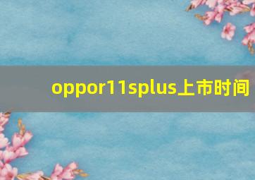 oppor11splus上市时间