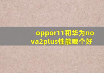 oppor11和华为nova2plus性能哪个好