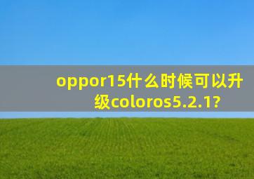 oppor15什么时候可以升级coloros5.2.1?