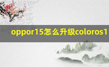 oppor15怎么升级coloros11吗?