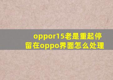 oppor15老是重起停留在oppo界面怎么处理(