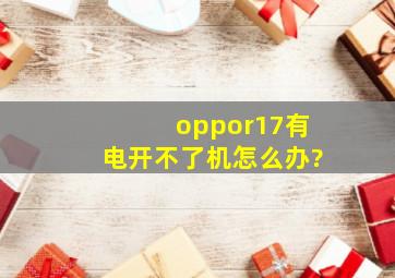 oppor17有电开不了机怎么办?