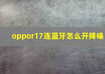 oppor17连蓝牙怎么开降噪(