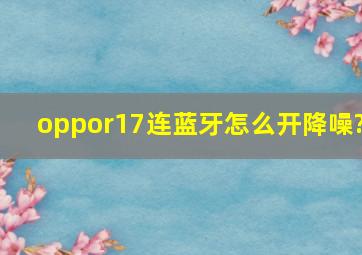 oppor17连蓝牙怎么开降噪?