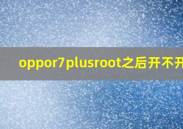 oppor7plusroot之后开不开机