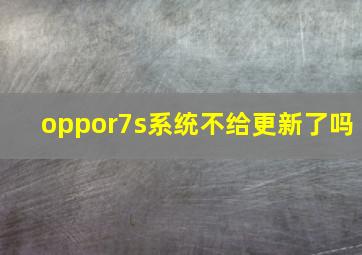 oppor7s系统不给更新了吗