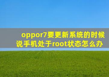 oppor7要更新系统的时候说手机处于root状态怎么办