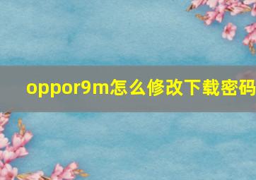 oppor9m怎么修改下载密码?