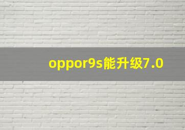 oppor9s能升级7.0