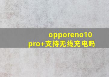 opporeno10pro+支持无线充电吗