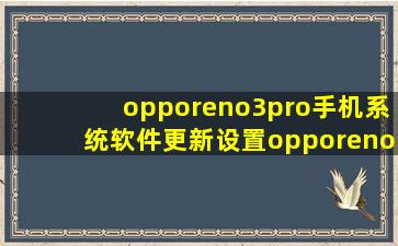 opporeno3pro手机系统软件更新设置opporeno3pro手机系统软件更新...