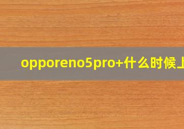 opporeno5pro+什么时候上市