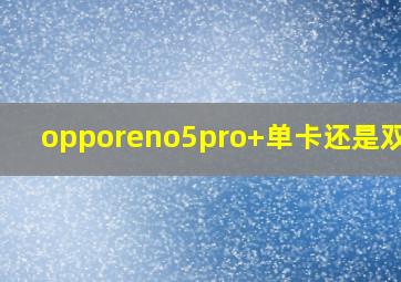 opporeno5pro+单卡还是双卡?