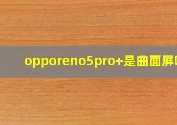 opporeno5pro+是曲面屏吗?