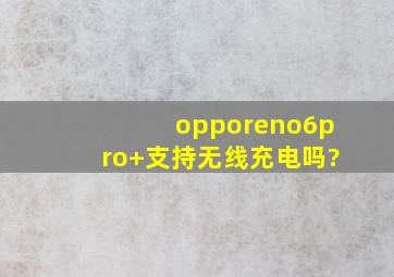 opporeno6pro+支持无线充电吗?