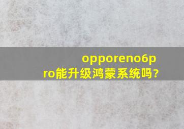 opporeno6pro能升级鸿蒙系统吗?