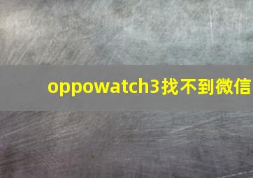 oppowatch3找不到微信