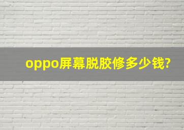 oppo屏幕脱胶修多少钱?