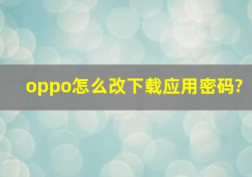 oppo怎么改下载应用密码?