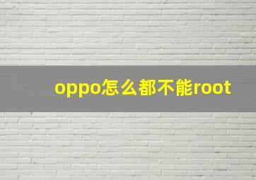 oppo怎么都不能root