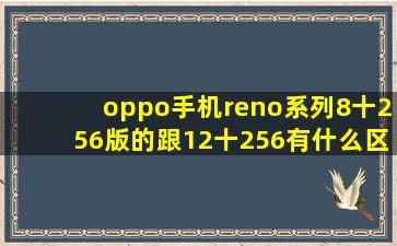 oppo手机reno系列8十256版的,跟12十256有什么区别吗?