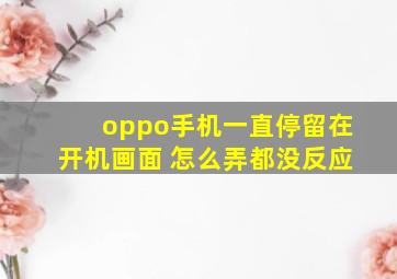 oppo手机一直停留在开机画面 怎么弄都没反应