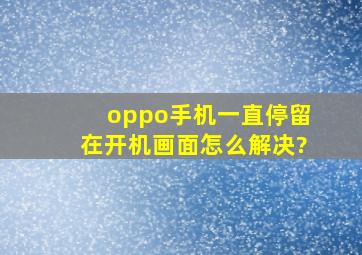 oppo手机一直停留在开机画面怎么解决?