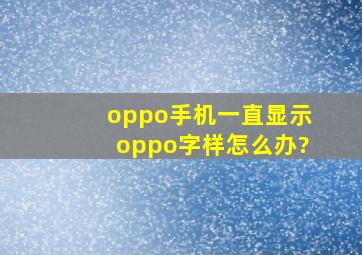 oppo手机一直显示oppo字样怎么办?