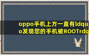 oppo手机上方一直有“发现您的手机被ROOT”怎么去除root警告?