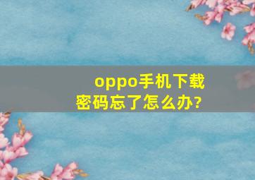 oppo手机下载密码忘了怎么办?