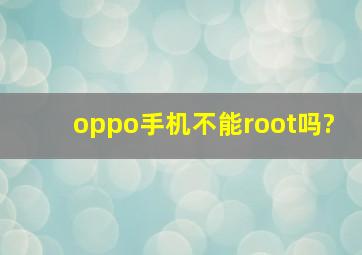 oppo手机不能root吗?