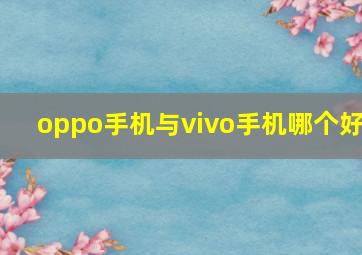 oppo手机与vivo手机哪个好(