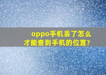 oppo手机丢了,怎么才能查到手机的位置?