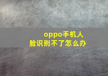 oppo手机人脸识别不了怎么办