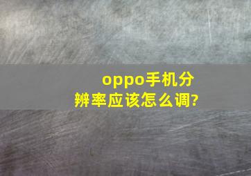 oppo手机分辨率应该怎么调?