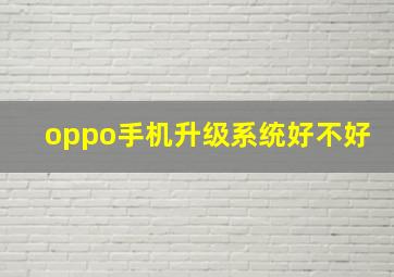 oppo手机升级系统好不好(