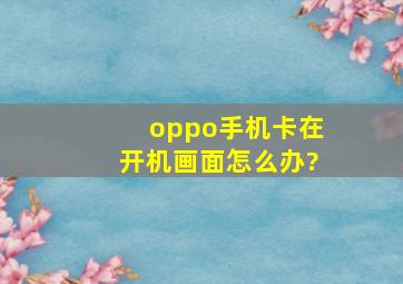 oppo手机卡在开机画面怎么办?