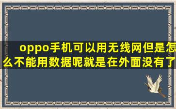 oppo手机可以用无线网但是怎么不能用数据呢,就是在外面没有了wifi...