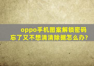 oppo手机图案解锁密码忘了,又不想清清除据怎么办?