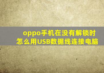 oppo手机在没有解锁时怎么用USB数据线连接电脑