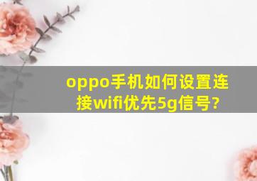 oppo手机如何设置连接wifi优先5g信号?