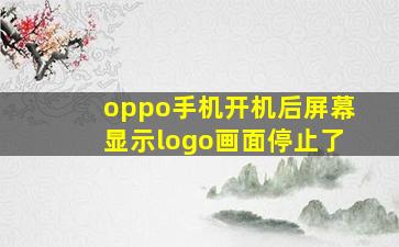 oppo手机开机后屏幕显示logo画面停止了