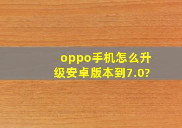 oppo手机怎么升级安卓版本到7.0?