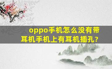 oppo手机怎么没有带耳机手机上有耳机插孔?